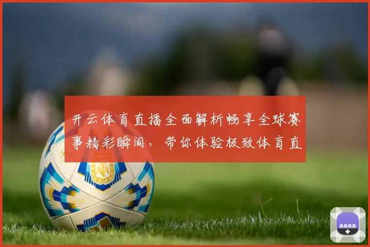 开云体育直播全面解析畅享全球赛事精彩瞬间，带你体验极致体育直播体验