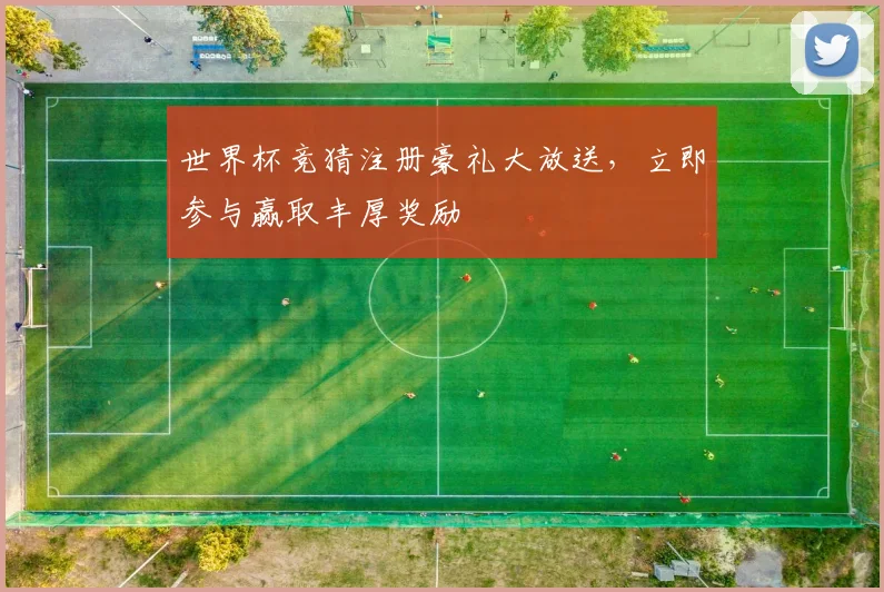 世界杯竞猜注册豪礼大放送，立即参与赢取丰厚奖励