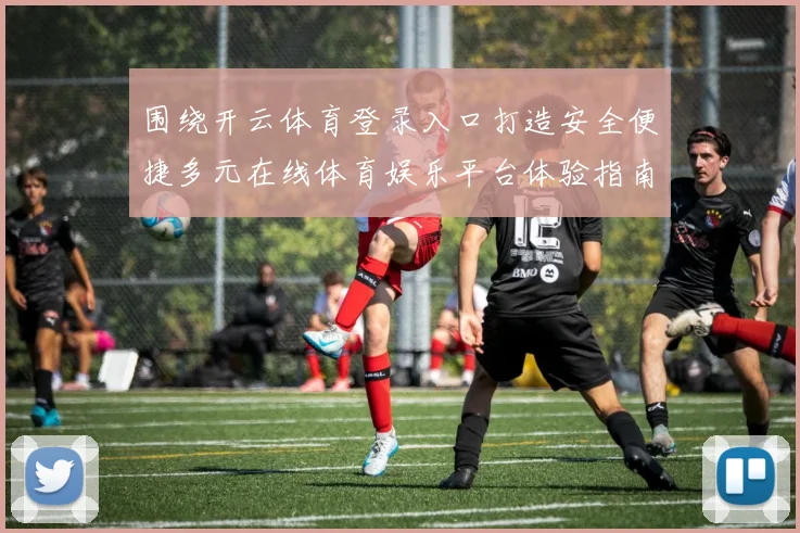 围绕开云体育登录入口打造安全便捷多元在线体育娱乐平台体验指南
