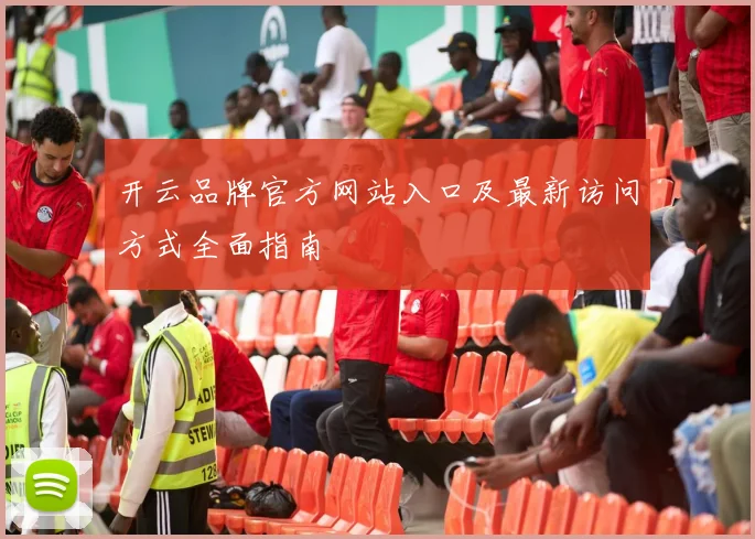 开云品牌官方网站入口及最新访问方式全面指南
