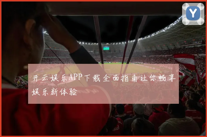 开云娱乐APP下载全面指南让你畅享娱乐新体验
