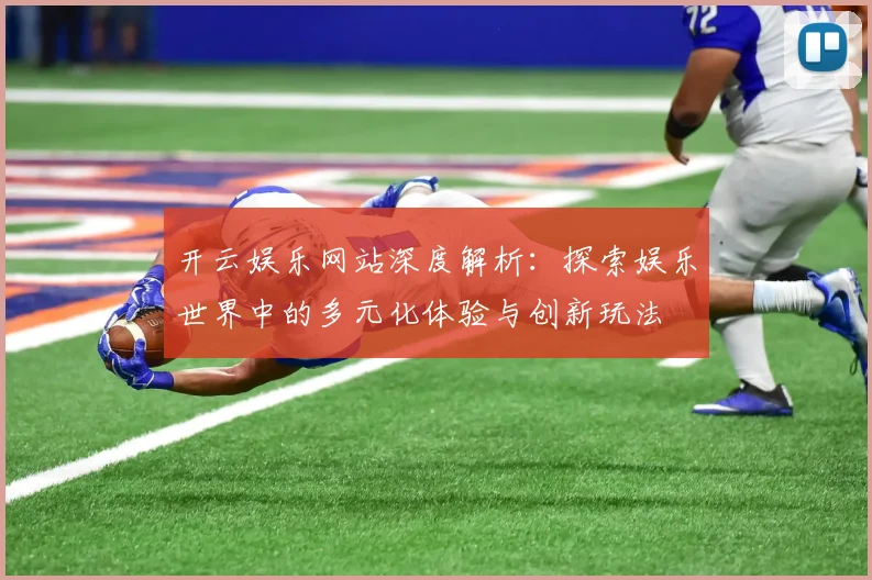 开云娱乐网站深度解析：探索娱乐世界中的多元化体验与创新玩法