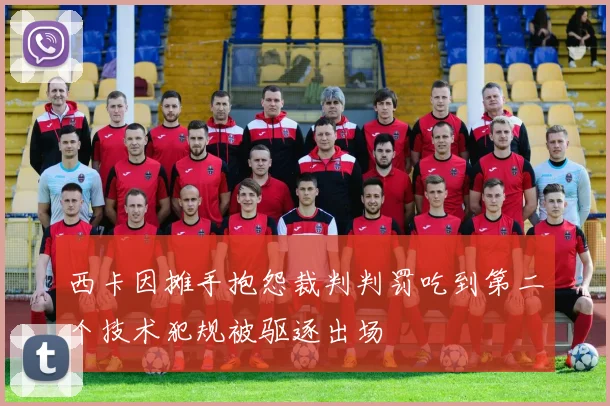西卡因摊手抱怨裁判判罚吃到第二个技术犯规被驱逐出场