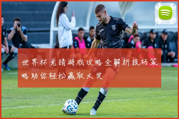 世界杯竞猜游戏攻略全解析技巧策略助你轻松赢取大奖