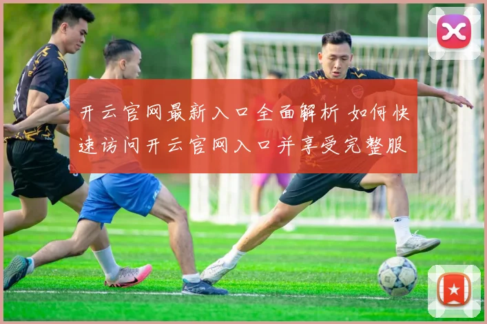开云官网最新入口全面解析 如何快速访问开云官网入口并享受完整服务
