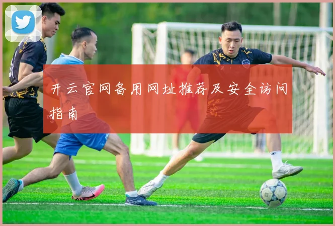 开云官网备用网址推荐及安全访问指南
