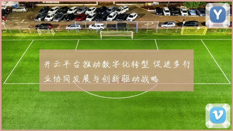 开云平台推动数字化转型 促进多行业协同发展与创新驱动战略