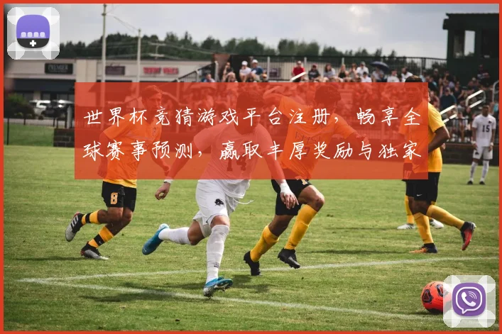 世界杯竞猜游戏平台注册，畅享全球赛事预测，赢取丰厚奖励与独家福利