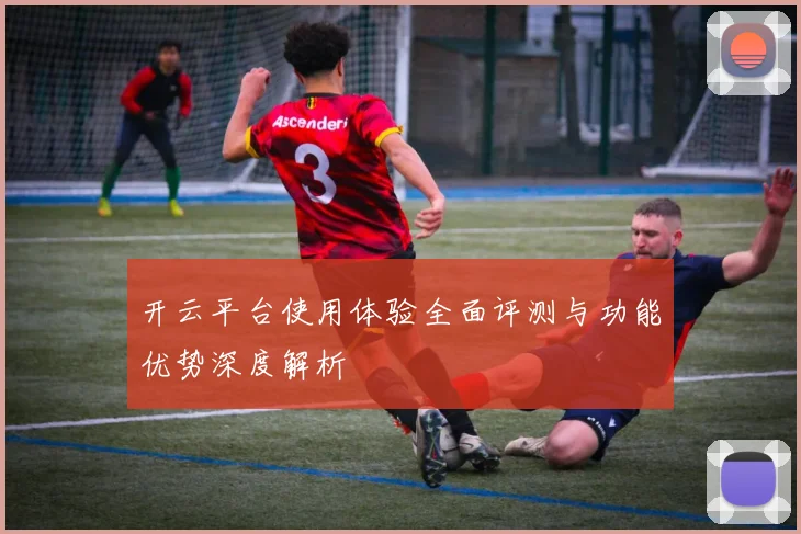 开云平台使用体验全面评测与功能优势深度解析